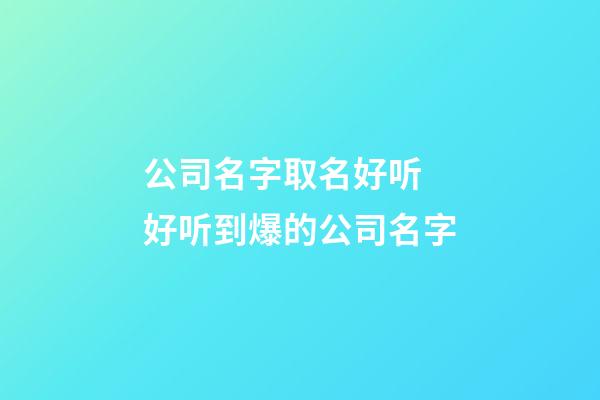 公司名字取名好听 好听到爆的公司名字-第1张-公司起名-玄机派